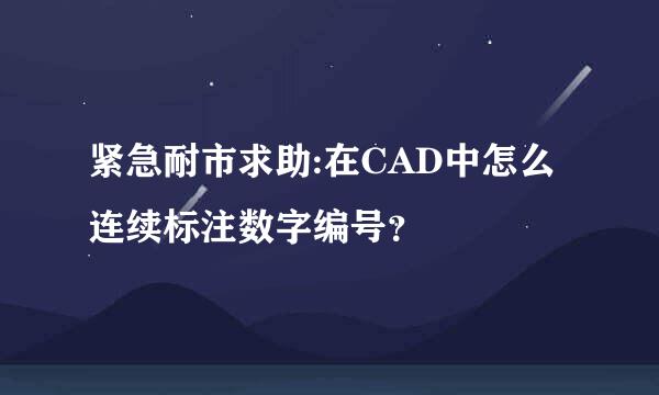 紧急耐市求助:在CAD中怎么连续标注数字编号？