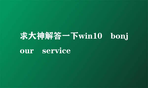 求大神解答一下win10 bonjour service