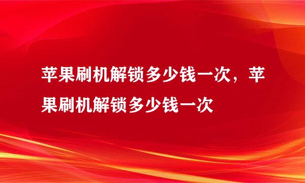 苹果刷机解锁多少钱一次，苹果刷机解锁多少钱一次