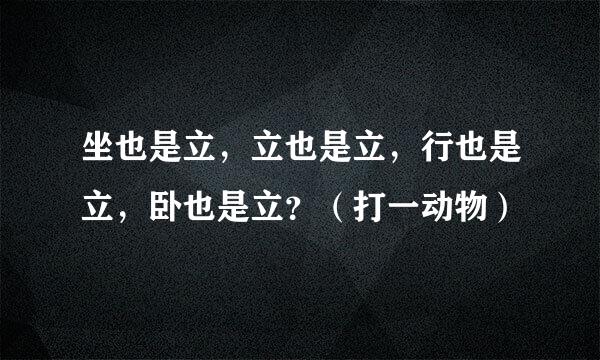 坐也是立，立也是立，行也是立，卧也是立？（打一动物）