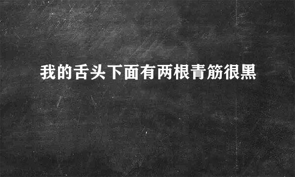 我的舌头下面有两根青筋很黑