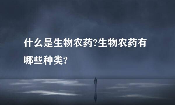 什么是生物农药?生物农药有哪些种类?