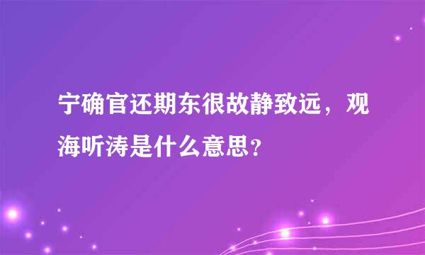 宁确官还期东很故静致远，观海听涛是什么意思？