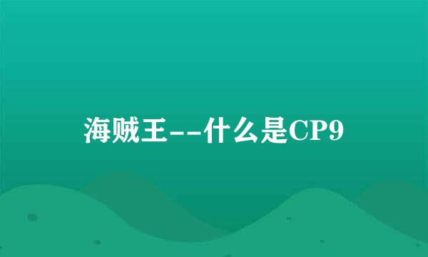 海贼王--什么是CP9