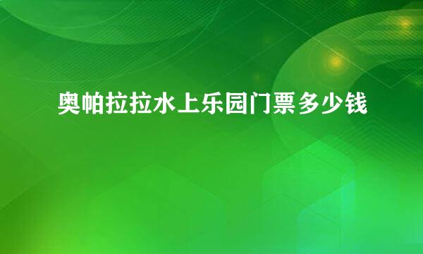 奥帕拉拉水上乐园门票多少钱