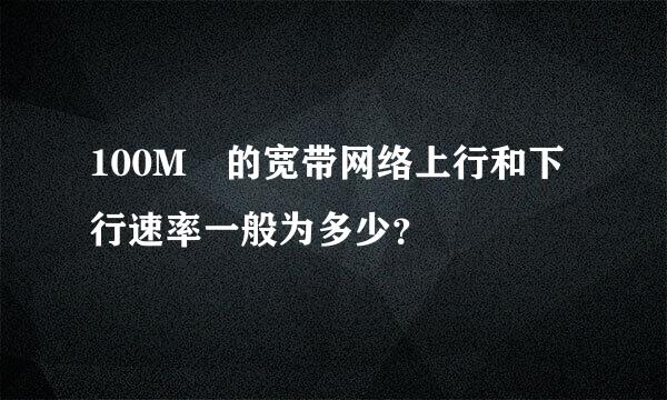 100M 的宽带网络上行和下行速率一般为多少？