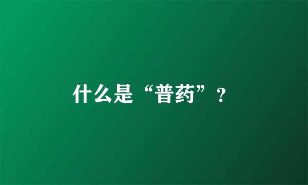 什么是“普药”？