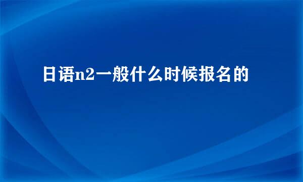 日语n2一般什么时候报名的