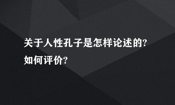 关于人性孔子是怎样论述的?如何评价?