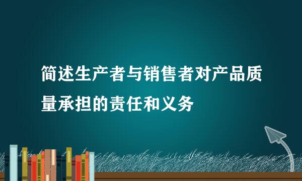 简述生产者与销售者对产品质量承担的责任和义务