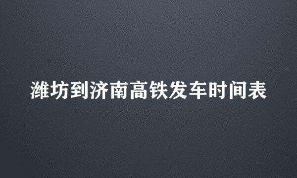 潍坊到济南高铁发车时间表