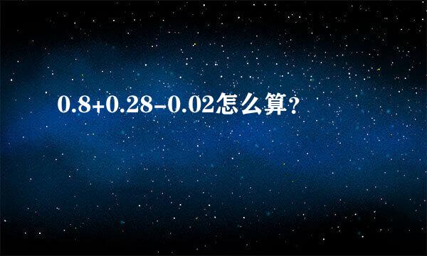 0.8+0.28-0.02怎么算？