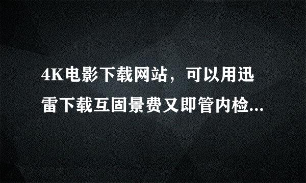 4K电影下载网站，可以用迅雷下载互固景费又即管内检的网站，里面不要有什么预告片，宣传片之类的。就是纯纯的4K电影下载