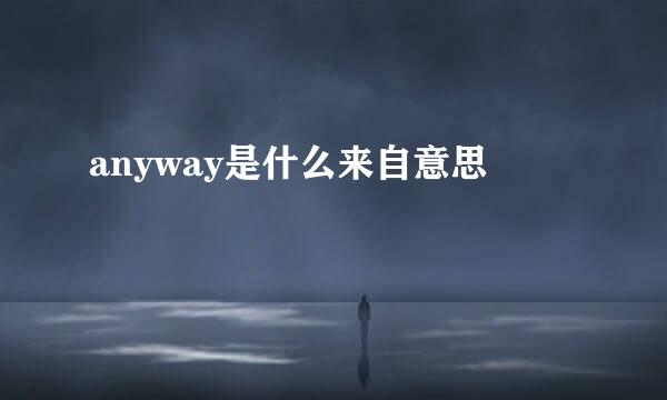 anyway是什么来自意思