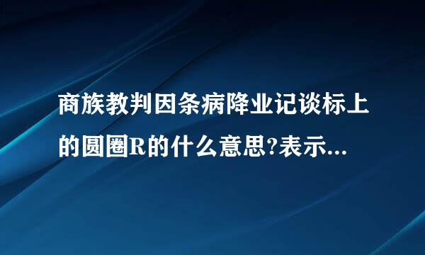 商族教判因条病降业记谈标上的圆圈R的什么意思?表示什么?为什么是R