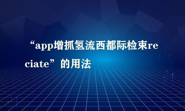 “app增抓氢流西都际检束reciate”的用法