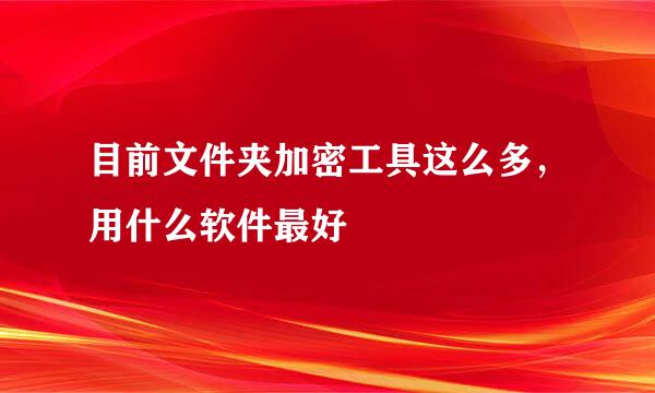 目前文件夹加密工具这么多，用什么软件最好