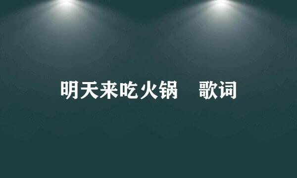 明天来吃火锅 歌词