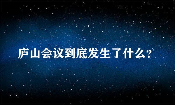 庐山会议到底发生了什么？