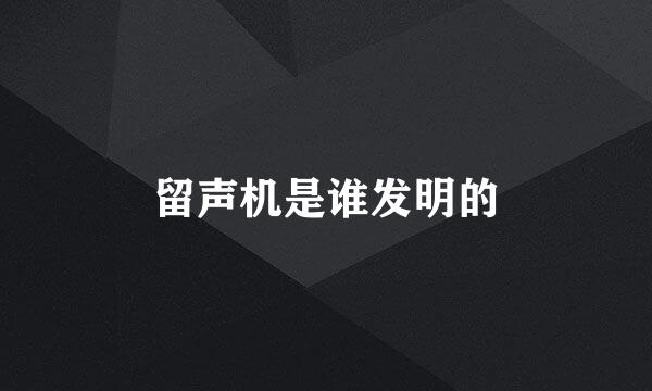 留声机是谁发明的