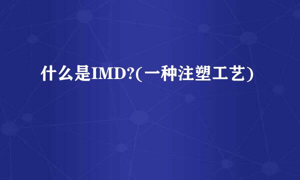 什么是IMD?(一种注塑工艺)