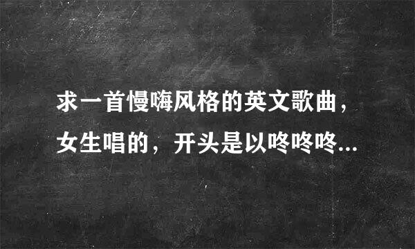 求一首慢嗨风格的英文歌曲，女生唱的，开头是以咚咚咚咚咚开头的，比较有节奏感的歌曲。