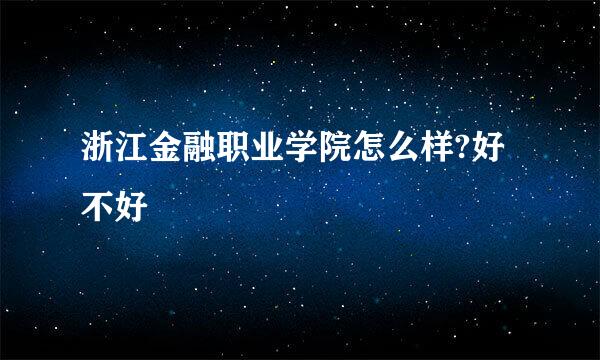 浙江金融职业学院怎么样?好不好