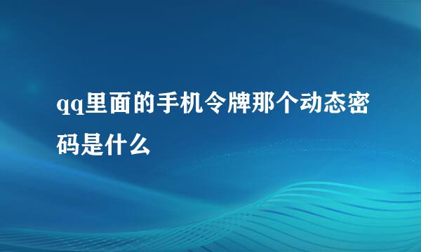 qq里面的手机令牌那个动态密码是什么