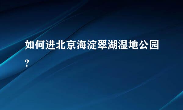 如何进北京海淀翠湖湿地公园?