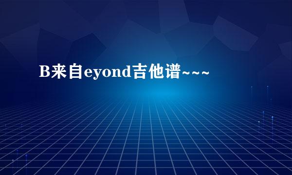 B来自eyond吉他谱~~~