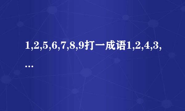 1,2,5,6,7,8,9打一成语1,2,4,3,5,6,7,8,9打一成语