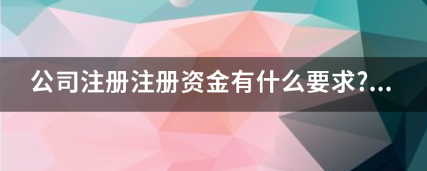 公司注册注册资金有什么要求???