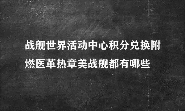 战舰世界活动中心积分兑换附燃医革热章美战舰都有哪些