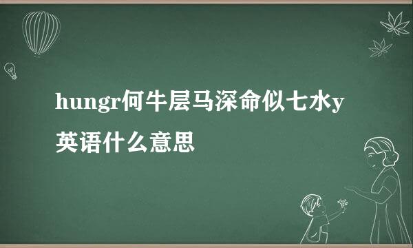 hungr何牛层马深命似七水y英语什么意思