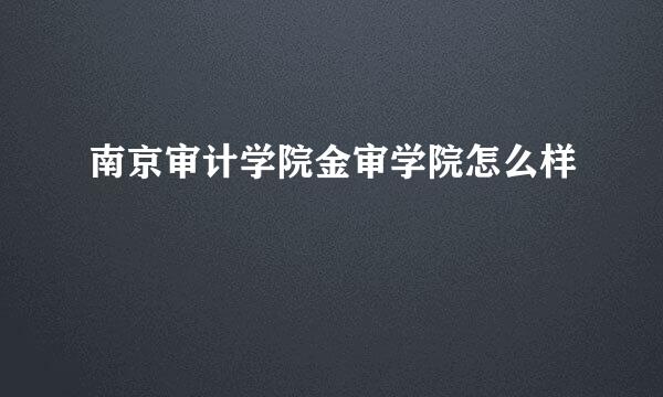 南京审计学院金审学院怎么样