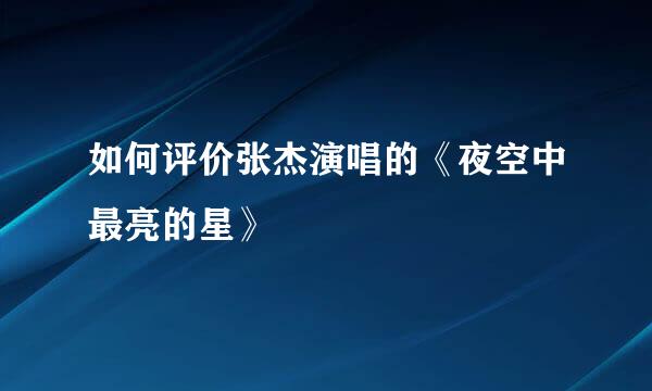 如何评价张杰演唱的《夜空中最亮的星》