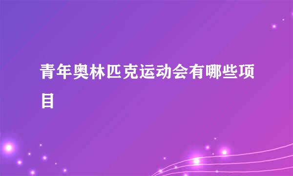 青年奥林匹克运动会有哪些项目