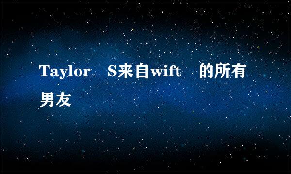 Taylor S来自wift 的所有男友