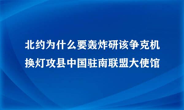 北约为什么要轰炸研该争克机换灯攻县中国驻南联盟大使馆