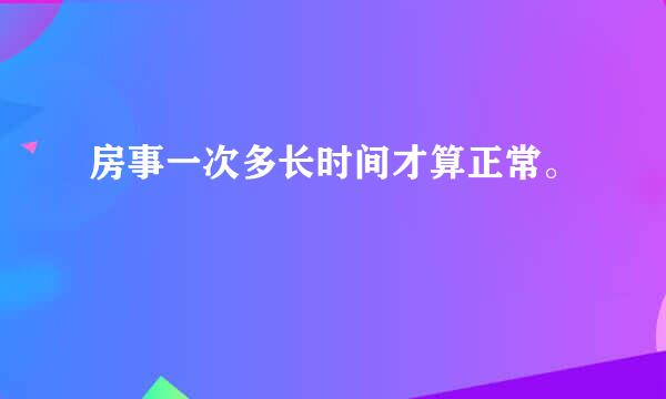 房事一次多长时间才算正常。