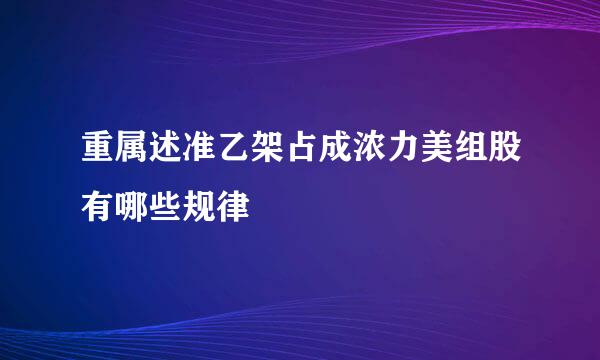 重属述准乙架占成浓力美组股有哪些规律