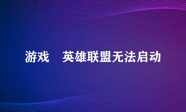 游戏 英雄联盟无法启动