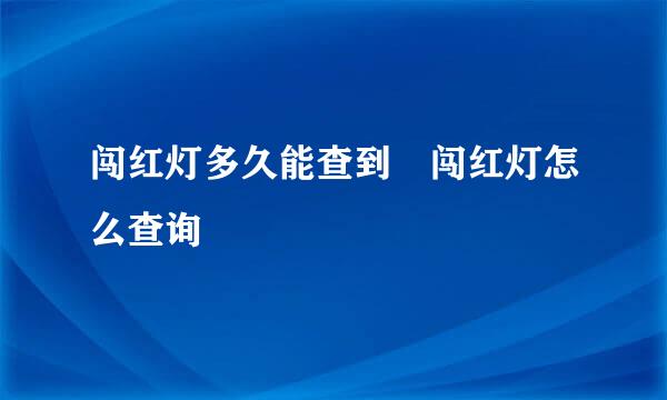 闯红灯多久能查到 闯红灯怎么查询