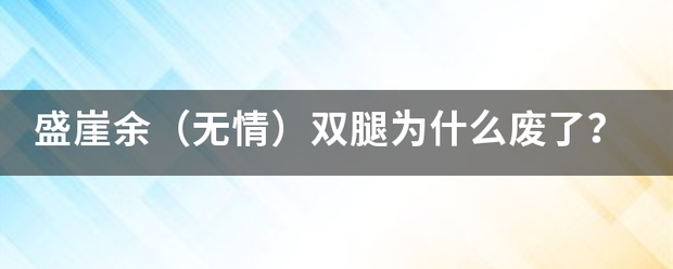 盛来自崖余（无情）双腿为什么某比废了？