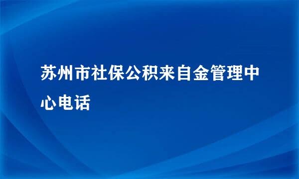 苏州市社保公积来自金管理中心电话