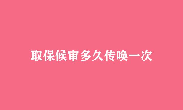 取保候审多久传唤一次