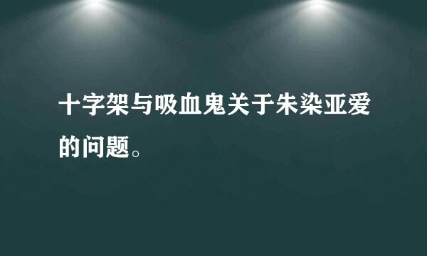 十字架与吸血鬼关于朱染亚爱的问题。