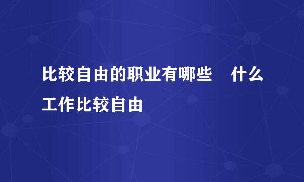 比较自由的职业有哪些 什么工作比较自由