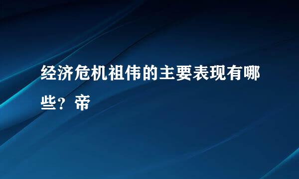 经济危机祖伟的主要表现有哪些？帝