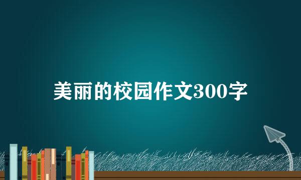 美丽的校园作文300字